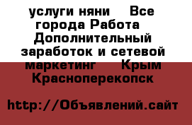 услуги няни  - Все города Работа » Дополнительный заработок и сетевой маркетинг   . Крым,Красноперекопск